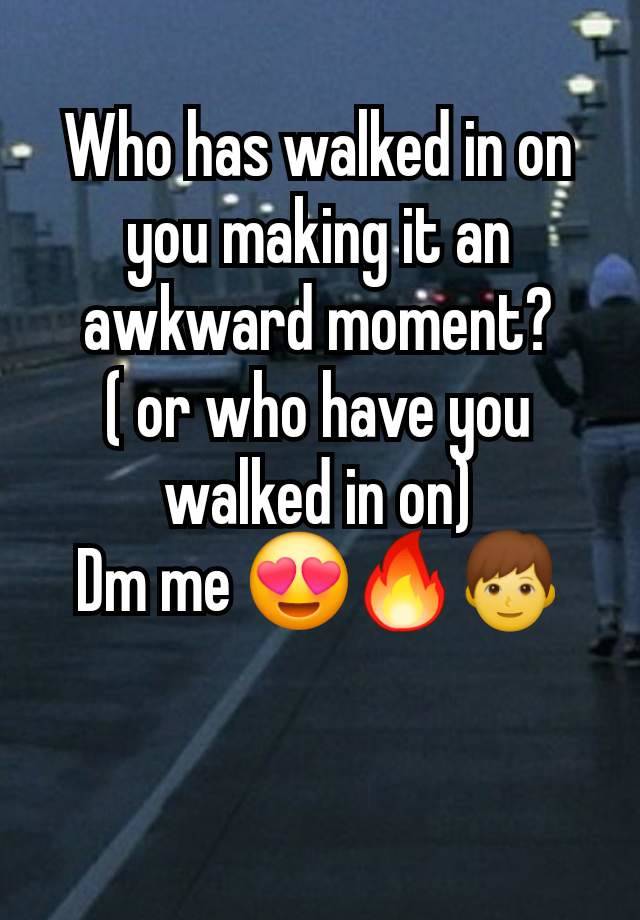 Who has walked in on you making it an awkward moment?
( or who have you walked in on)
Dm me 😍🔥👦