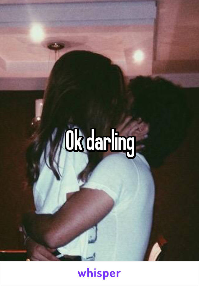 Ok darling