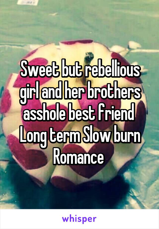 Sweet but rebellious girl and her brothers asshole best friend 
Long term Slow burn Romance 