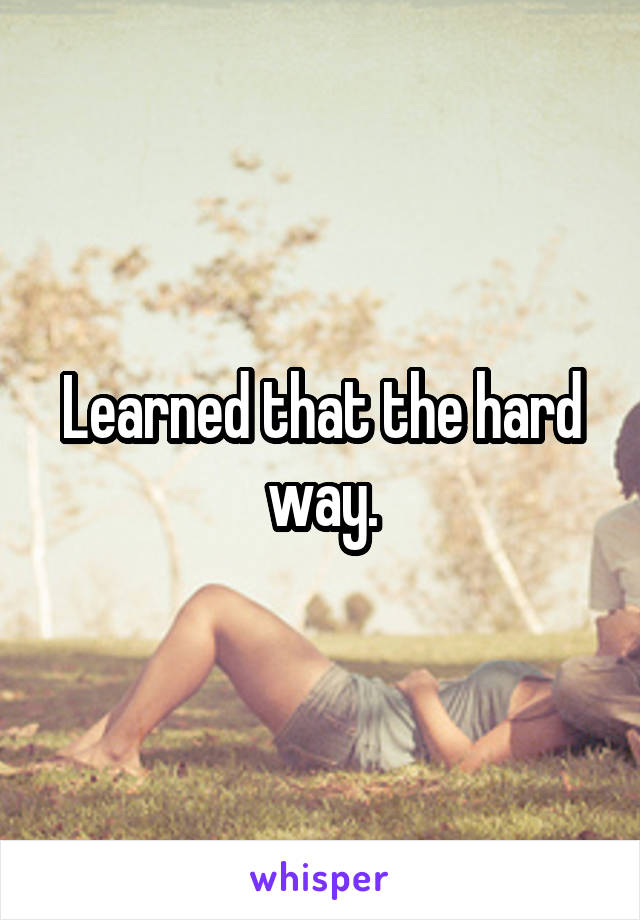 Learned that the hard way.