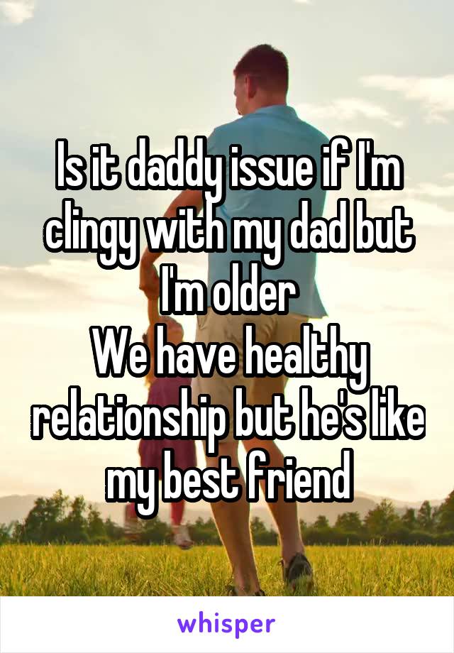 Is it daddy issue if I'm clingy with my dad but I'm older
We have healthy relationship but he's like my best friend