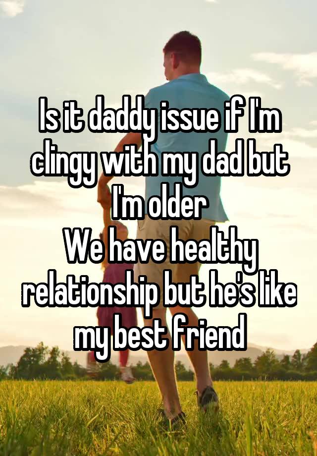 Is it daddy issue if I'm clingy with my dad but I'm older
We have healthy relationship but he's like my best friend