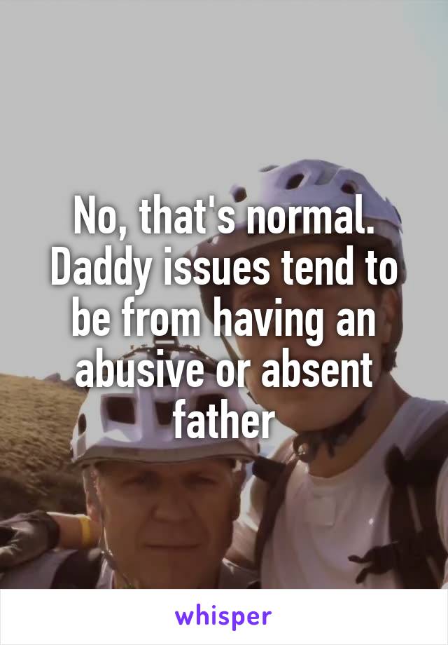 No, that's normal. Daddy issues tend to be from having an abusive or absent father