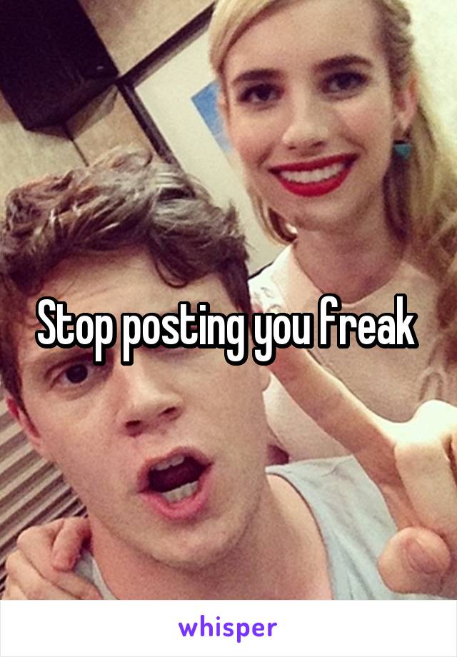 Stop posting you freak 