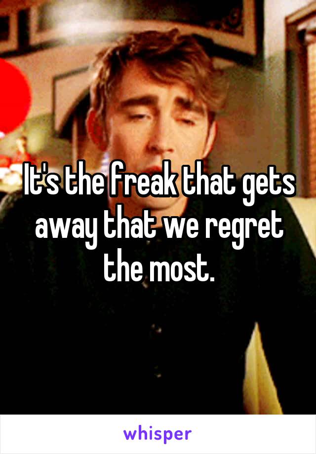 It's the freak that gets away that we regret the most.