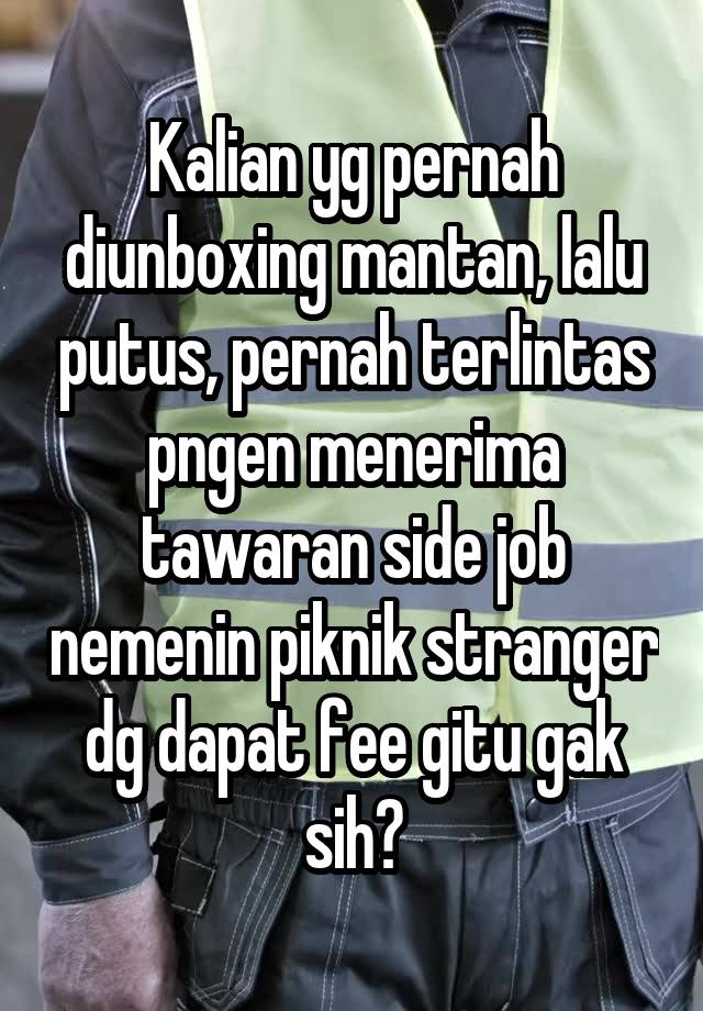 Kalian yg pernah diunboxing mantan, lalu putus, pernah terlintas pngen menerima tawaran side job nemenin piknik stranger dg dapat fee gitu gak sih?