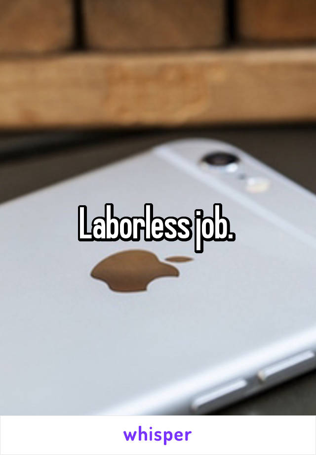 Laborless job. 