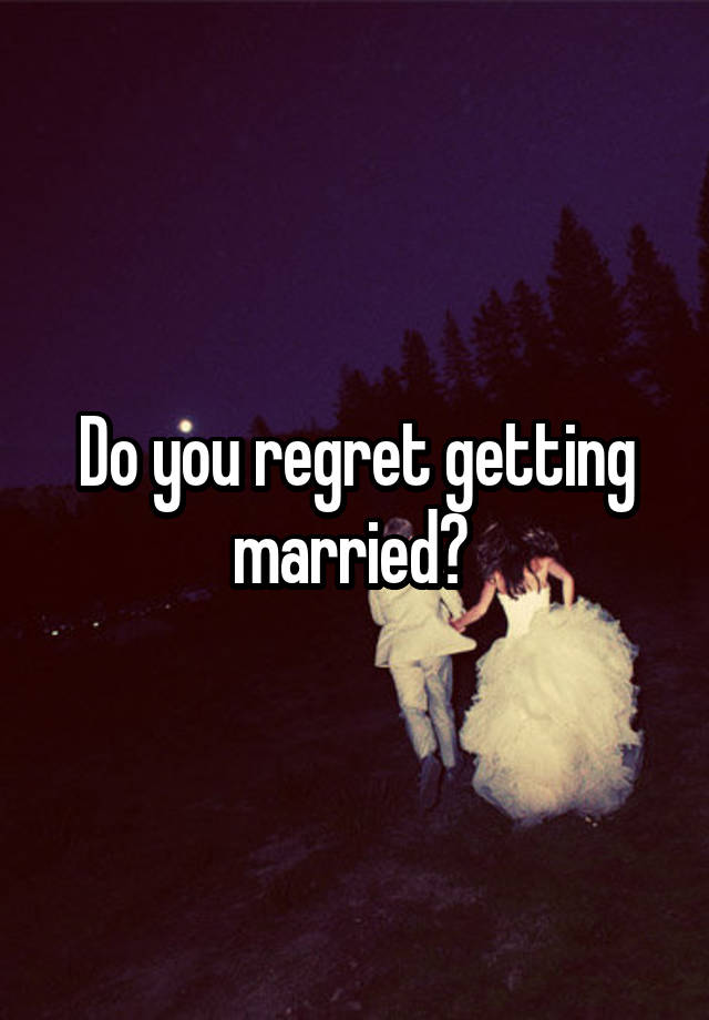 Do you regret getting married? 