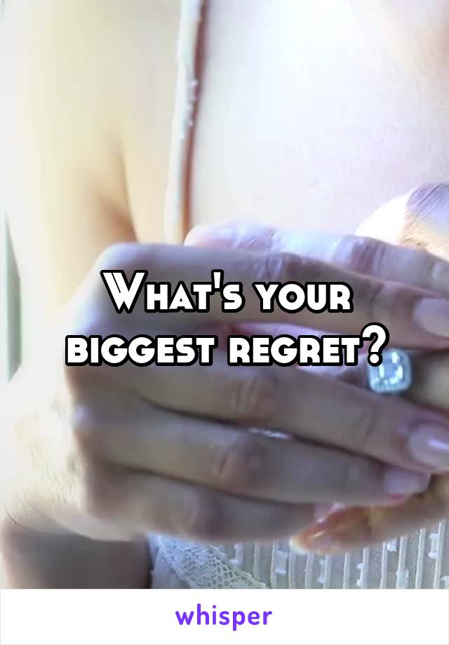 What's your biggest regret?