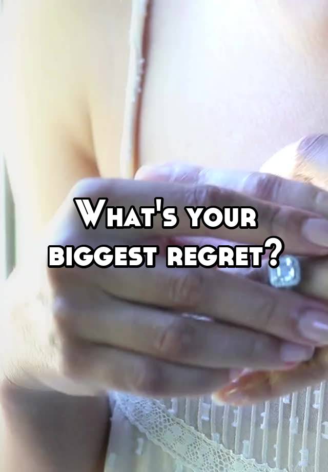 What's your biggest regret?