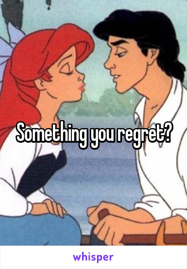 Something you regret?