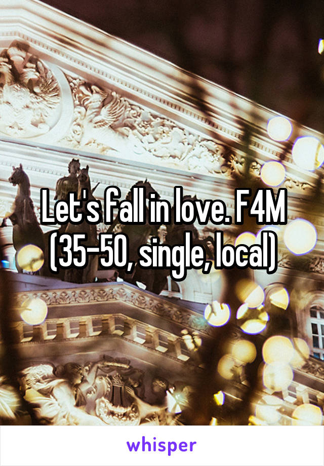 Let's fall in love. F4M (35-50, single, local)