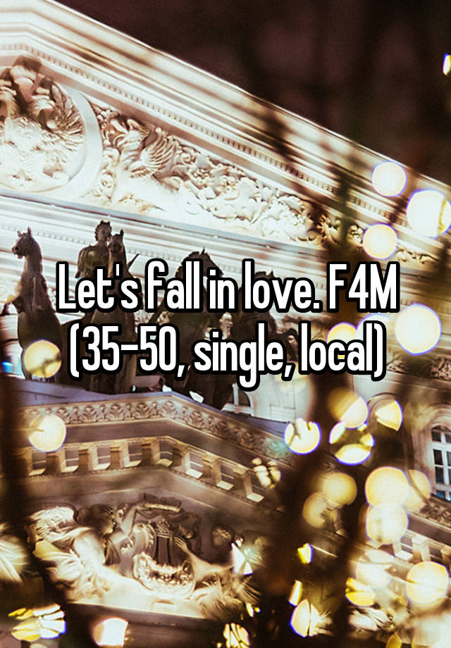 Let's fall in love. F4M (35-50, single, local)