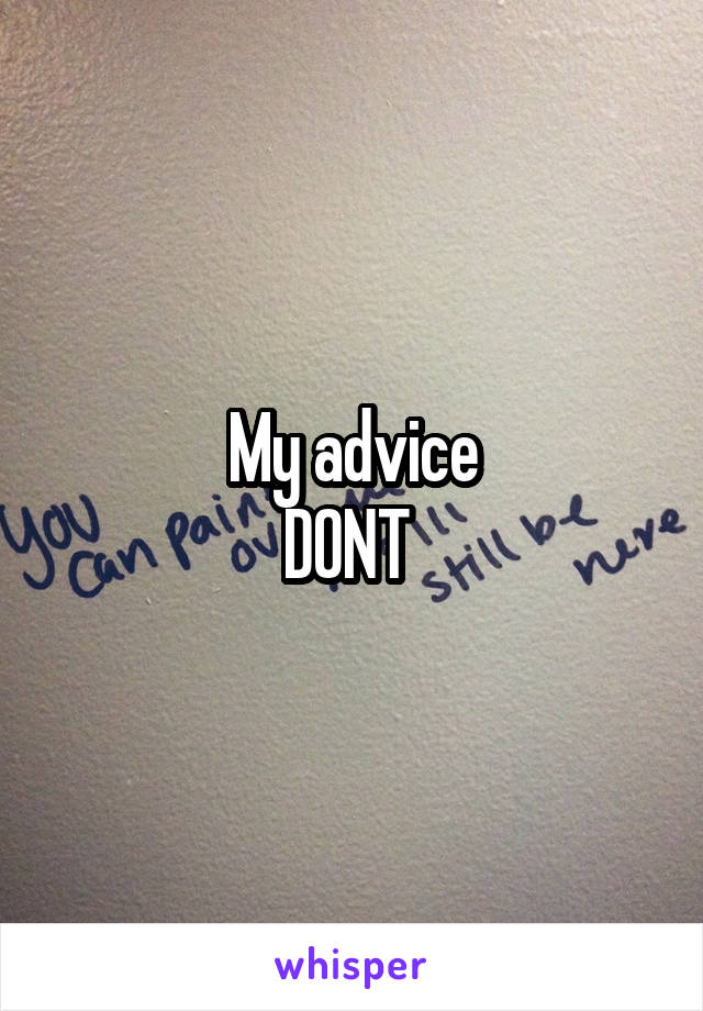 My advice
DONT 