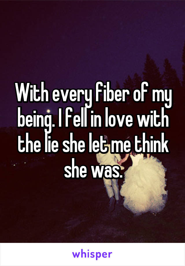 With every fiber of my being. I fell in love with the lie she let me think she was.