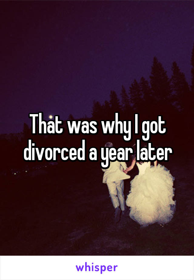 That was why I got divorced a year later