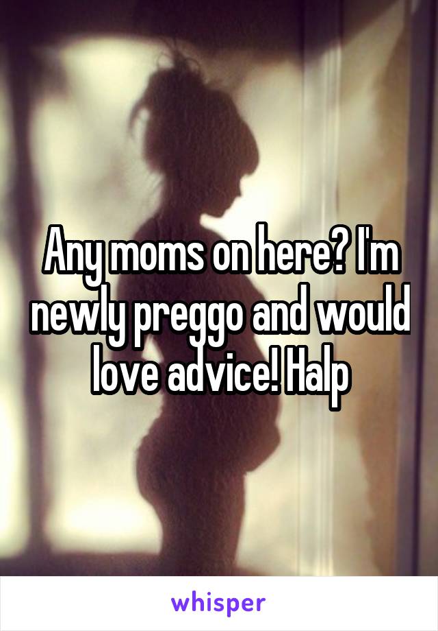 Any moms on here? I'm newly preggo and would love advice! Halp