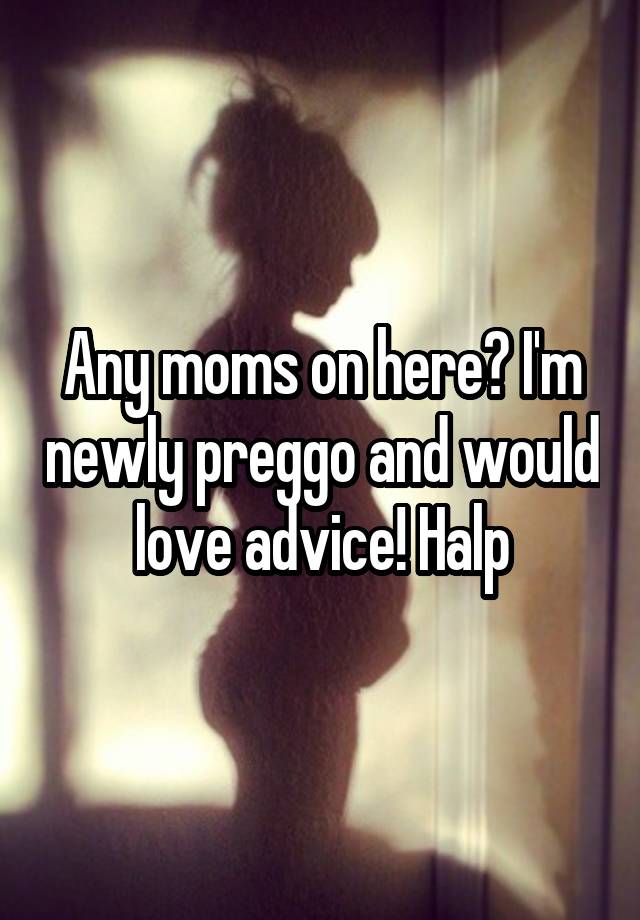 Any moms on here? I'm newly preggo and would love advice! Halp