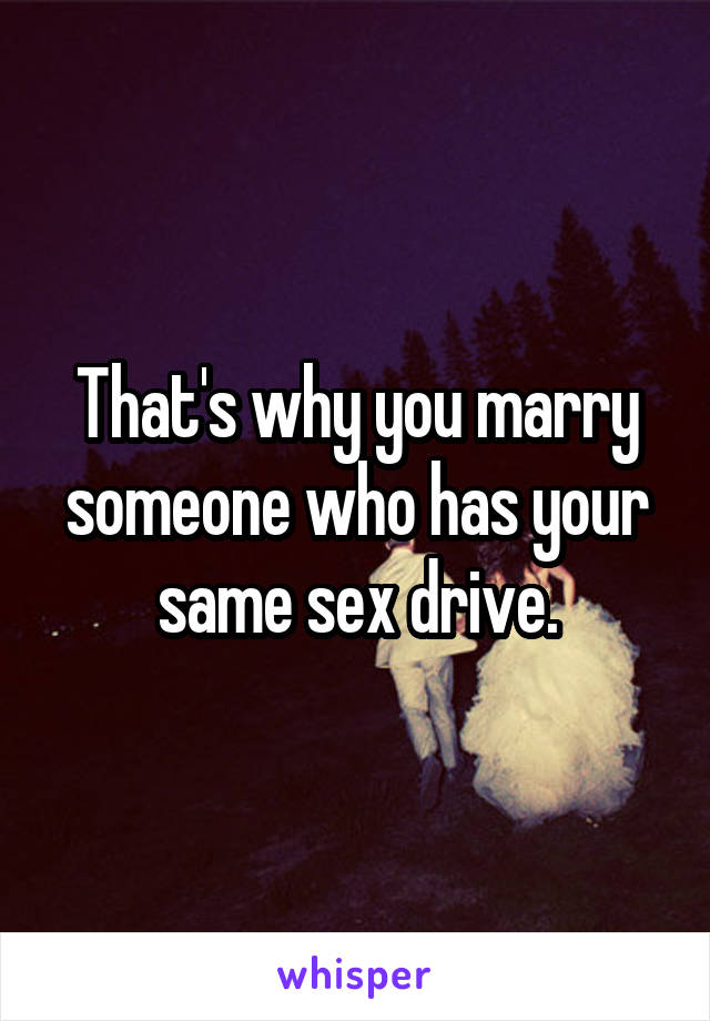 That's why you marry someone who has your same sex drive.