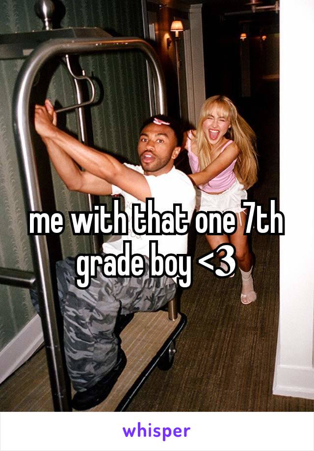 me with that one 7th grade boy <𝟑
