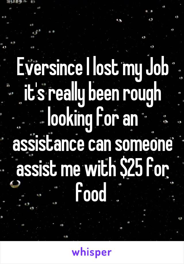 Eversince I lost my Job it's really been rough looking for an assistance can someone assist me with $25 for food 