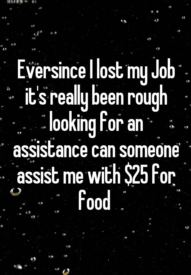 Eversince I lost my Job it's really been rough looking for an assistance can someone assist me with $25 for food 