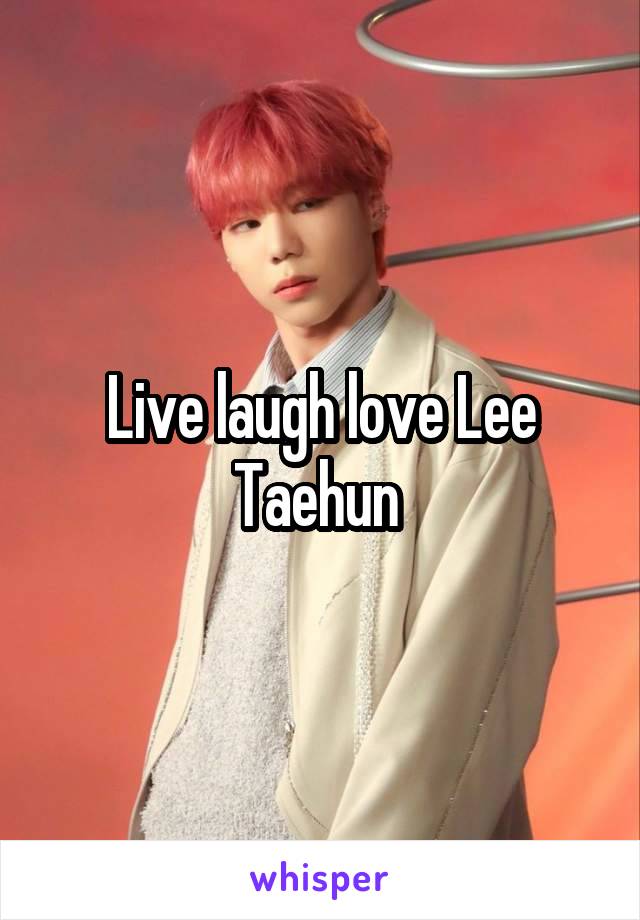 Live laugh love Lee Taehun 