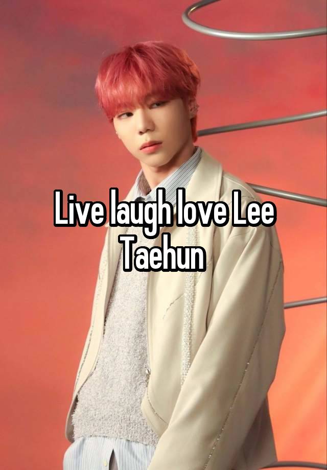 Live laugh love Lee Taehun 