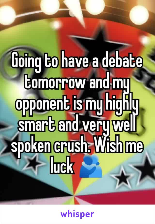 Going to have a debate tomorrow and my opponent is my highly smart and very well spoken crush. Wish me luck 🫂