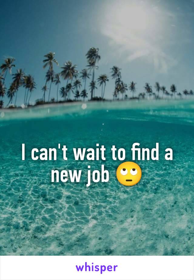 I can't wait to find a new job 🙄