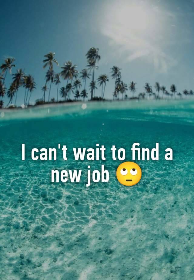 I can't wait to find a new job 🙄