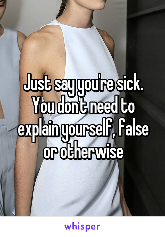 Just say you're sick. You don't need to explain yourself, false or otherwise