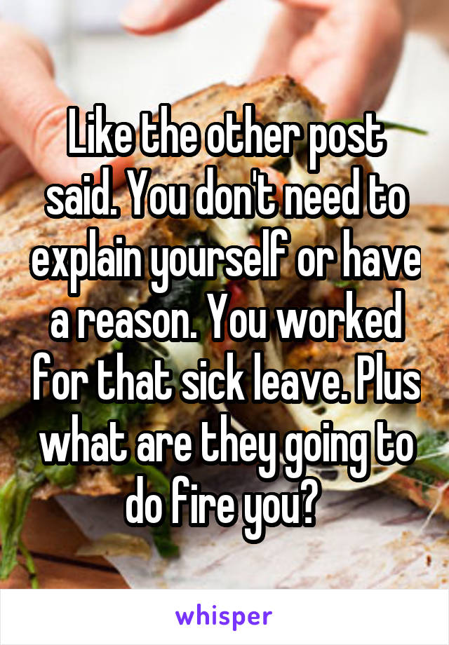 Like the other post said. You don't need to explain yourself or have a reason. You worked for that sick leave. Plus what are they going to do fire you? 