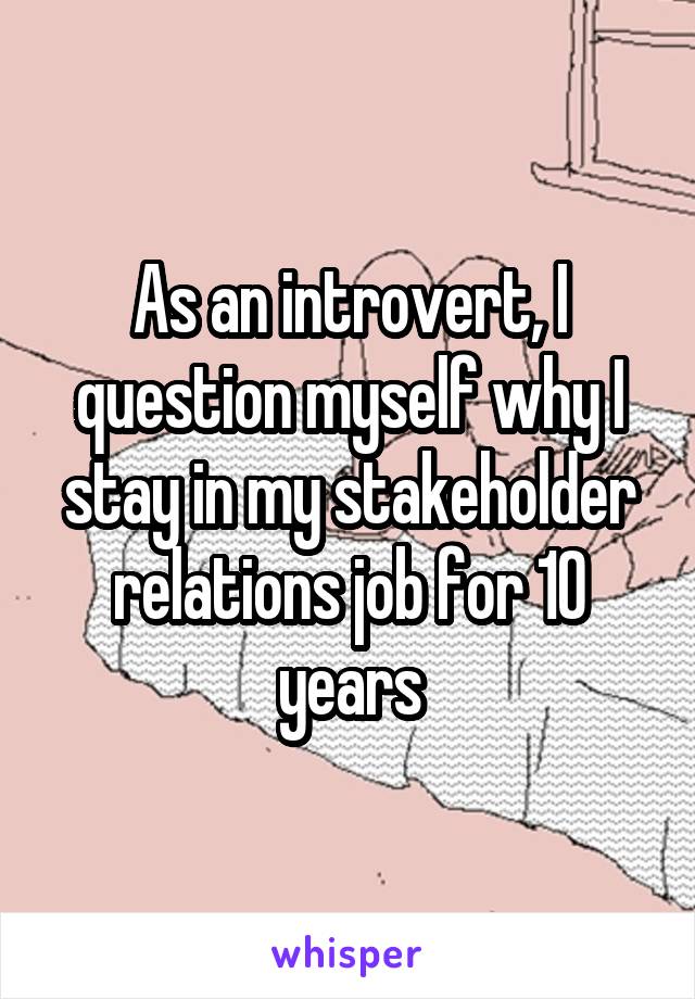 As an introvert, I question myself why I stay in my stakeholder relations job for 10 years