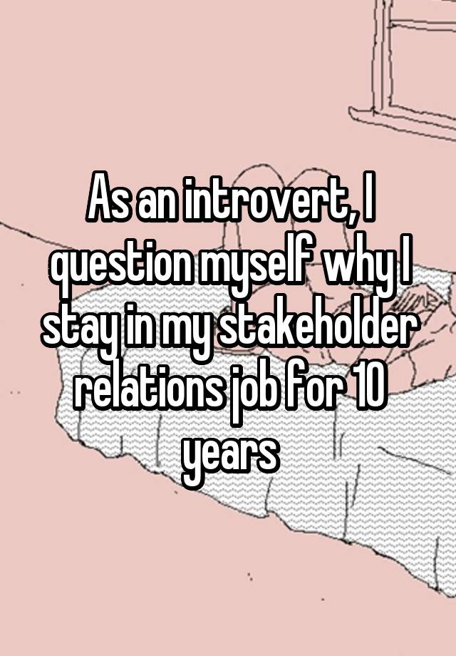 As an introvert, I question myself why I stay in my stakeholder relations job for 10 years