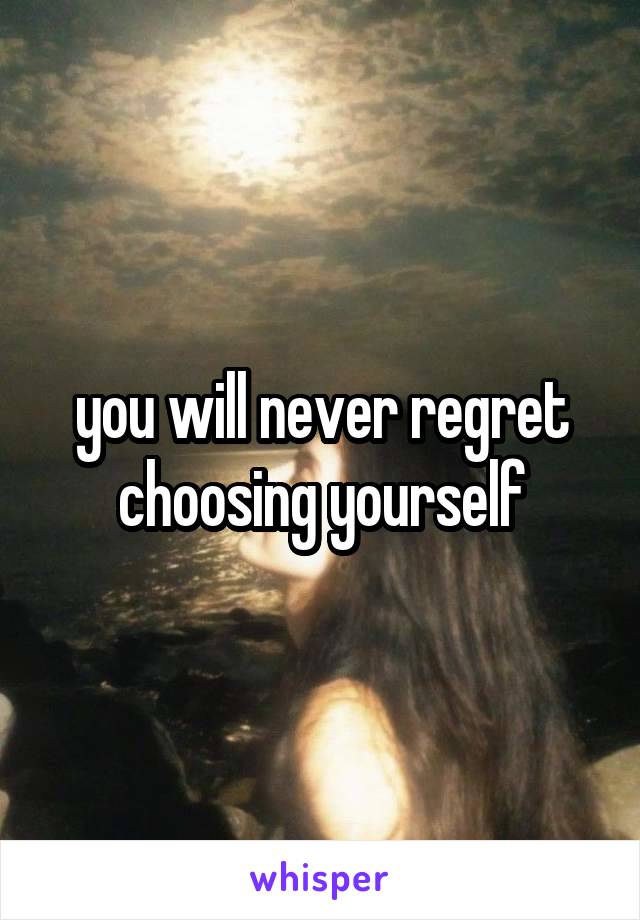 you will never regret choosing yourself