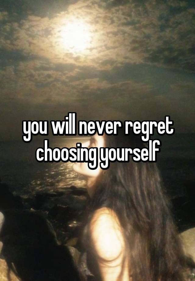 you will never regret choosing yourself