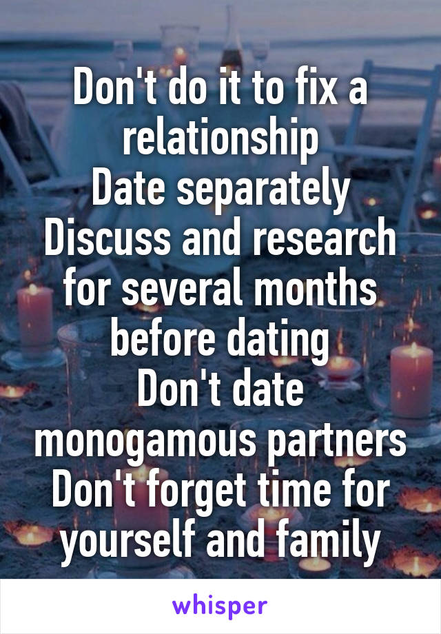 Don't do it to fix a relationship
Date separately
Discuss and research for several months before dating
Don't date monogamous partners
Don't forget time for yourself and family