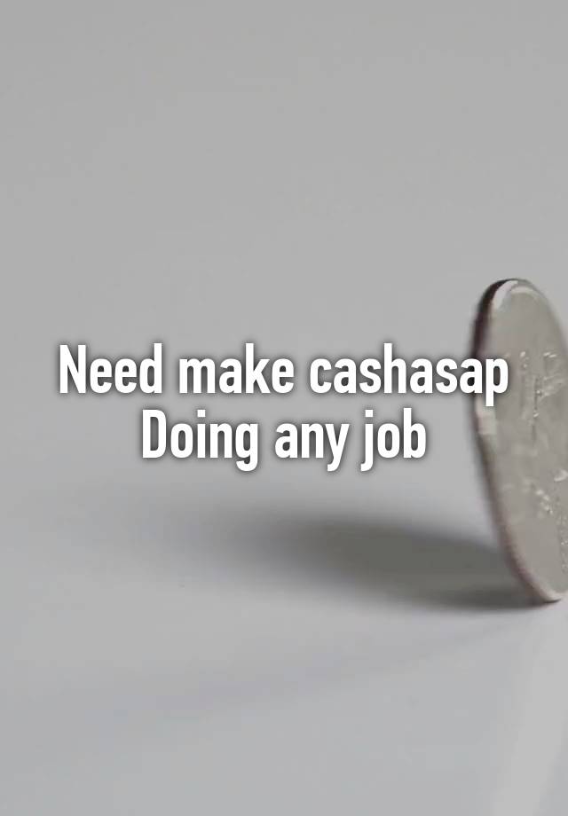 Need make cashasap
Doing any job