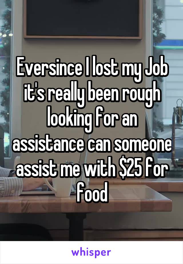 Eversince I lost my Job it's really been rough looking for an assistance can someone assist me with $25 for food