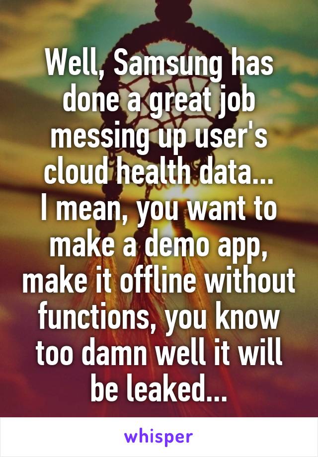 Well, Samsung has done a great job messing up user's cloud health data...
I mean, you want to make a demo app, make it offline without functions, you know too damn well it will be leaked...