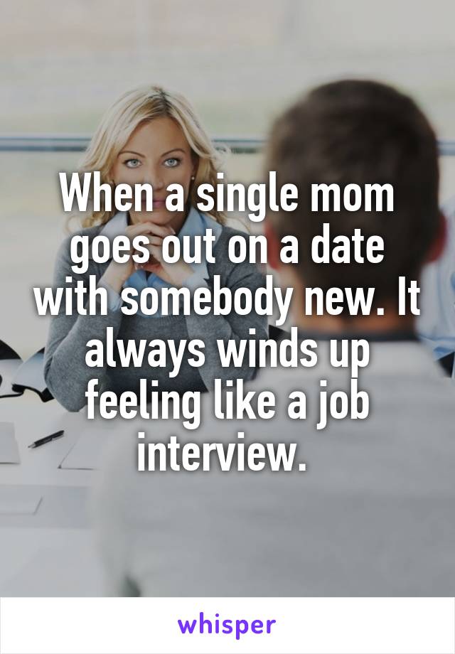 When a single mom goes out on a date with somebody new. It always winds up feeling like a job interview. 