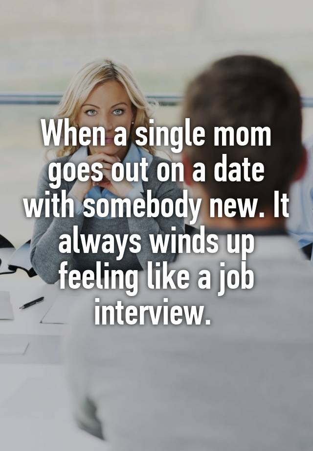 When a single mom goes out on a date with somebody new. It always winds up feeling like a job interview. 