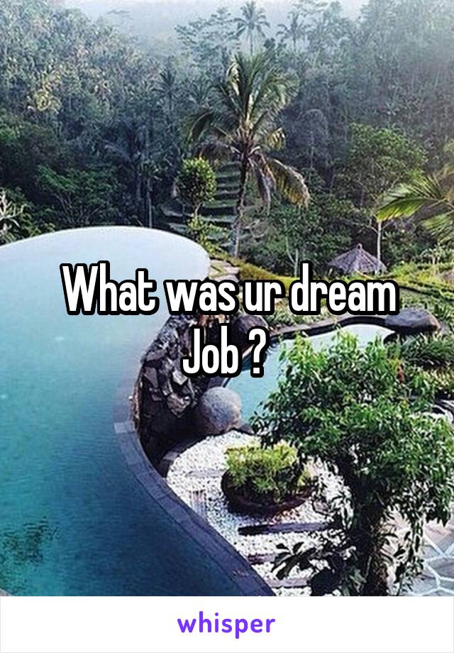 What was ur dream Job ? 