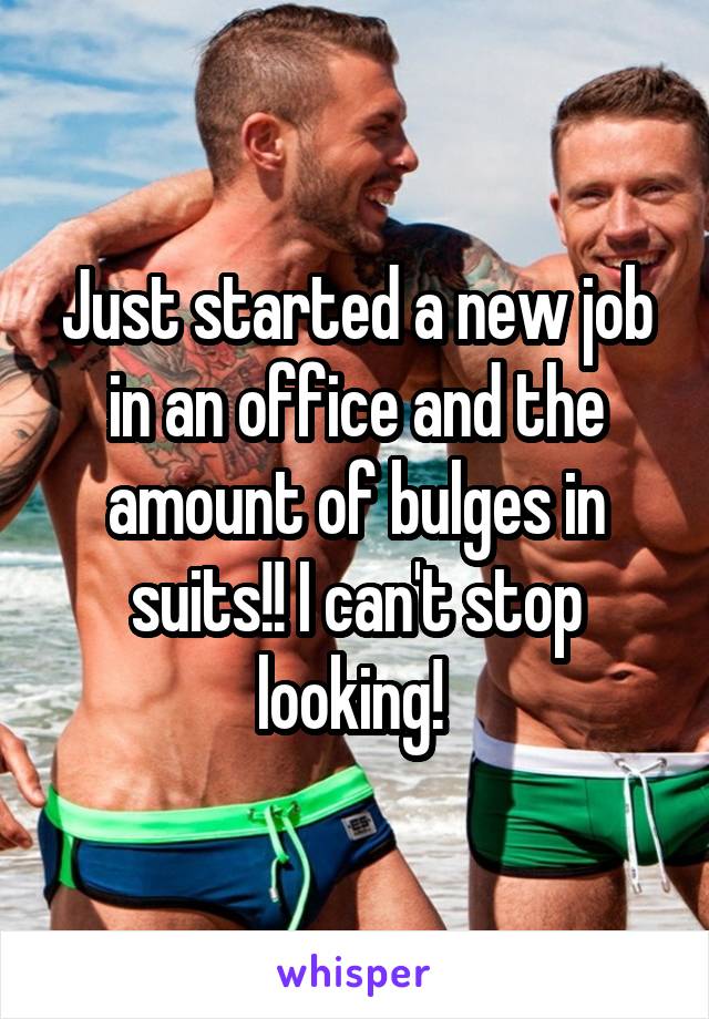 Just started a new job in an office and the amount of bulges in suits!! I can't stop looking! 