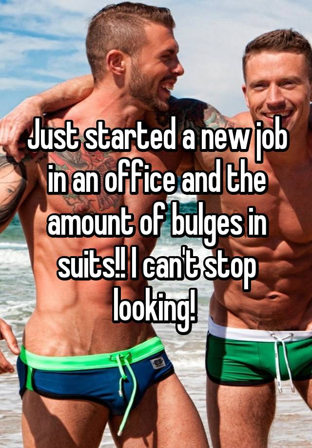 Just started a new job in an office and the amount of bulges in suits!! I can't stop looking! 