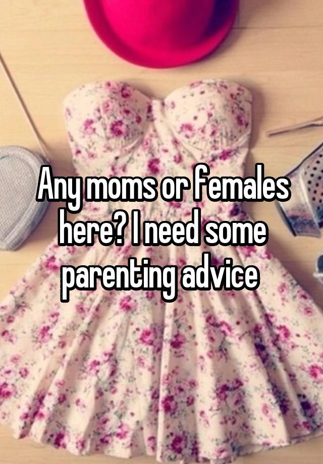 Any moms or females here? I need some parenting advice 