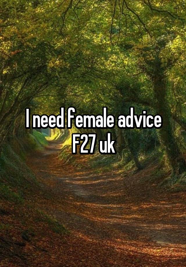 I need female advice
F27 uk