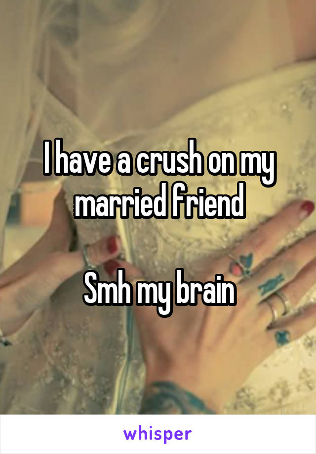 I have a crush on my married friend

Smh my brain