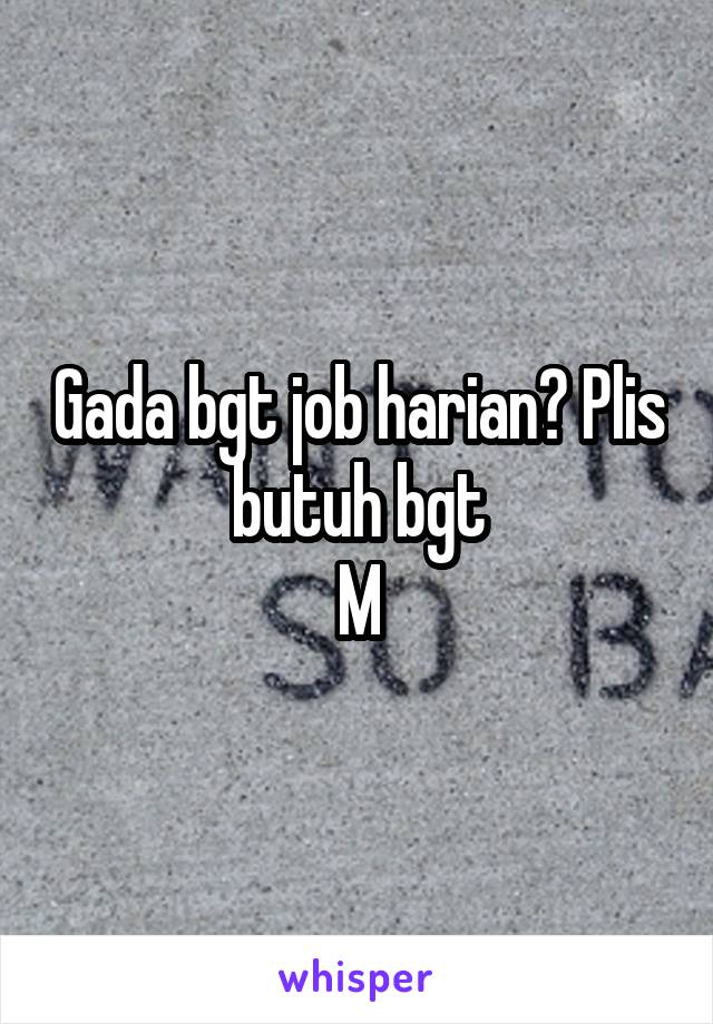 Gada bgt job harian? Plis butuh bgt
M